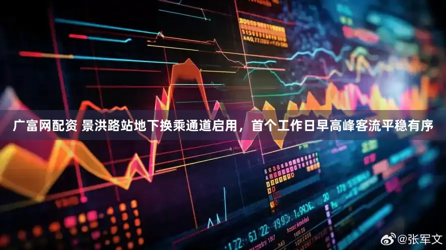 广富网配资 景洪路站地下换乘通道启用，首个工作日早高峰客流平稳有序