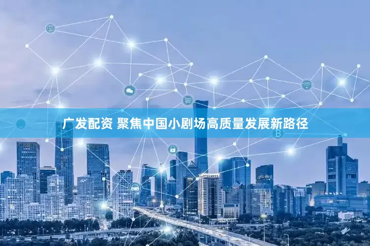 广发配资 聚焦中国小剧场高质量发展新路径