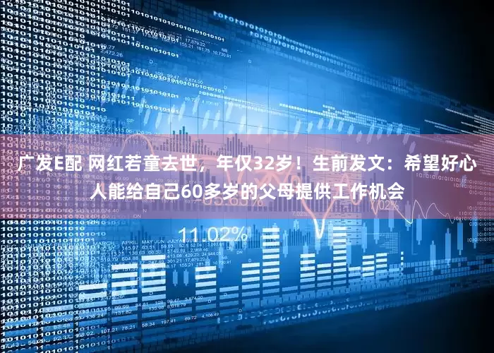广发E配 网红若童去世，年仅32岁！生前发文：希望好心人能给自己60多岁的父母提供工作机会