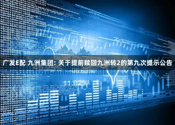 广发E配 九洲集团: 关于提前赎回九洲转2的第九次提示公告
