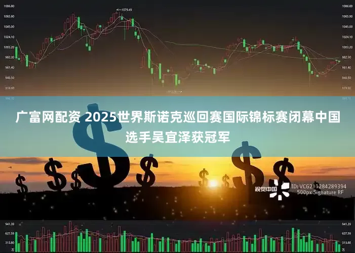 广富网配资 2025世界斯诺克巡回赛国际锦标赛闭幕中国选手吴宜泽获冠军