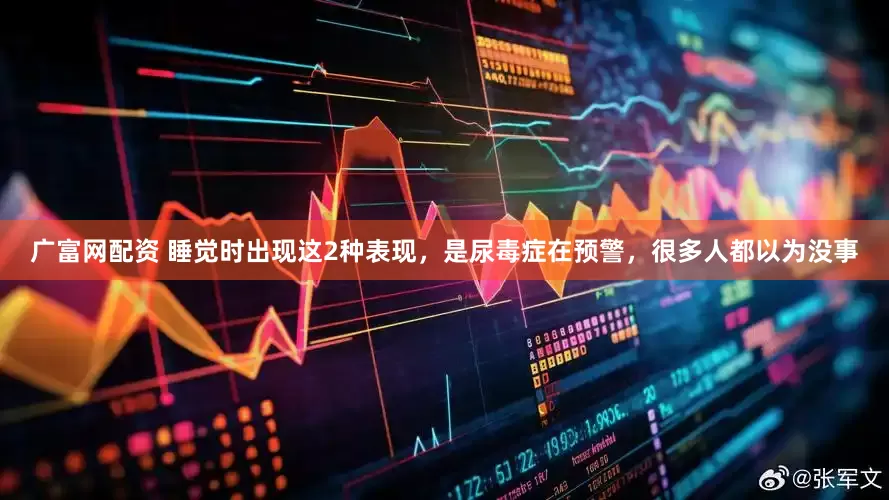 广富网配资 睡觉时出现这2种表现，是尿毒症在预警，很多人都以为没事