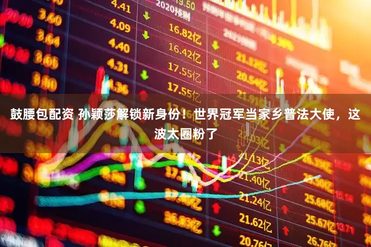 鼓腰包配资 孙颖莎解锁新身份！世界冠军当家乡普法大使，这波太圈粉了
